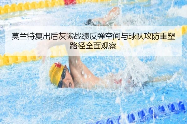 莫兰特复出后灰熊战绩反弹空间与球队攻防重塑路径全面观察